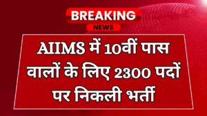 AIIMS में 10वीं पास वालों के लिए 2300 पदों पर निकली भर्ती, तुरंत करें अप्लाई