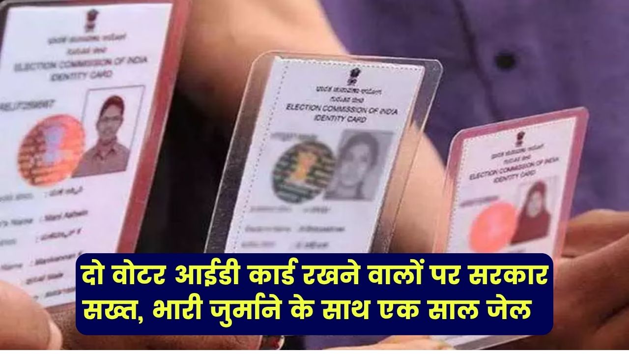 दो वोटर आईडी कार्ड रखने वालों पर सरकार सख्त, एक साल की जेल और भारी जुर्माना तय