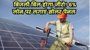 अब बिजली का बिल होगा जीरो! PM Surya Ghar योजना में 6% ब्याज पर लोन और सब्सिडी का लाभ अलग से
