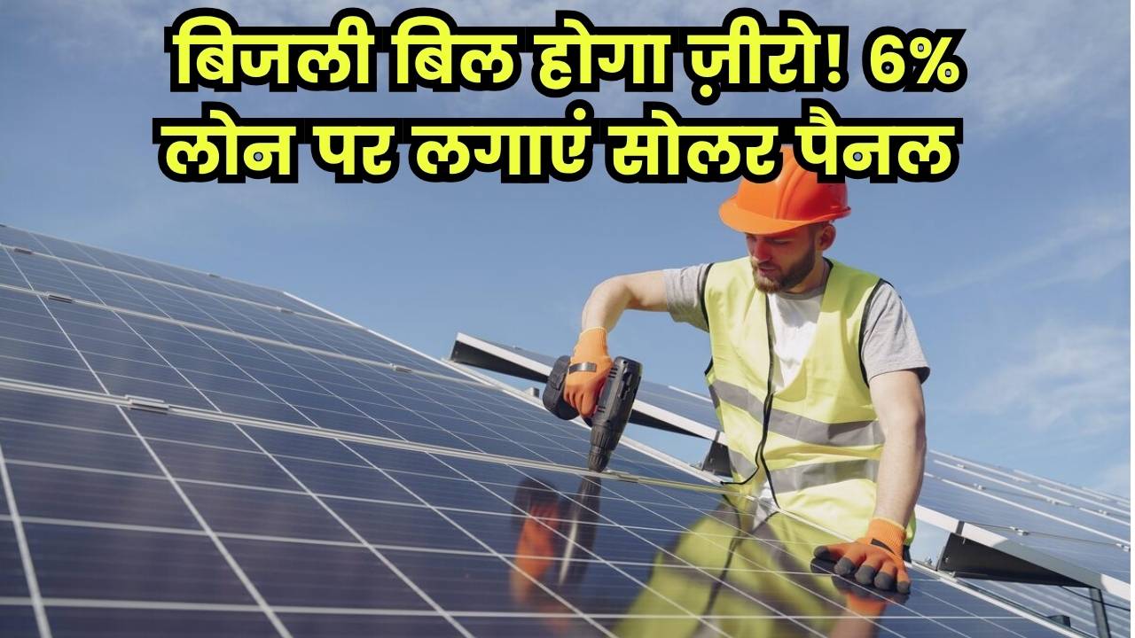 अब बिजली का बिल होगा जीरो! PM Surya Ghar योजना में 6% ब्याज पर लोन और सब्सिडी का लाभ अलग से