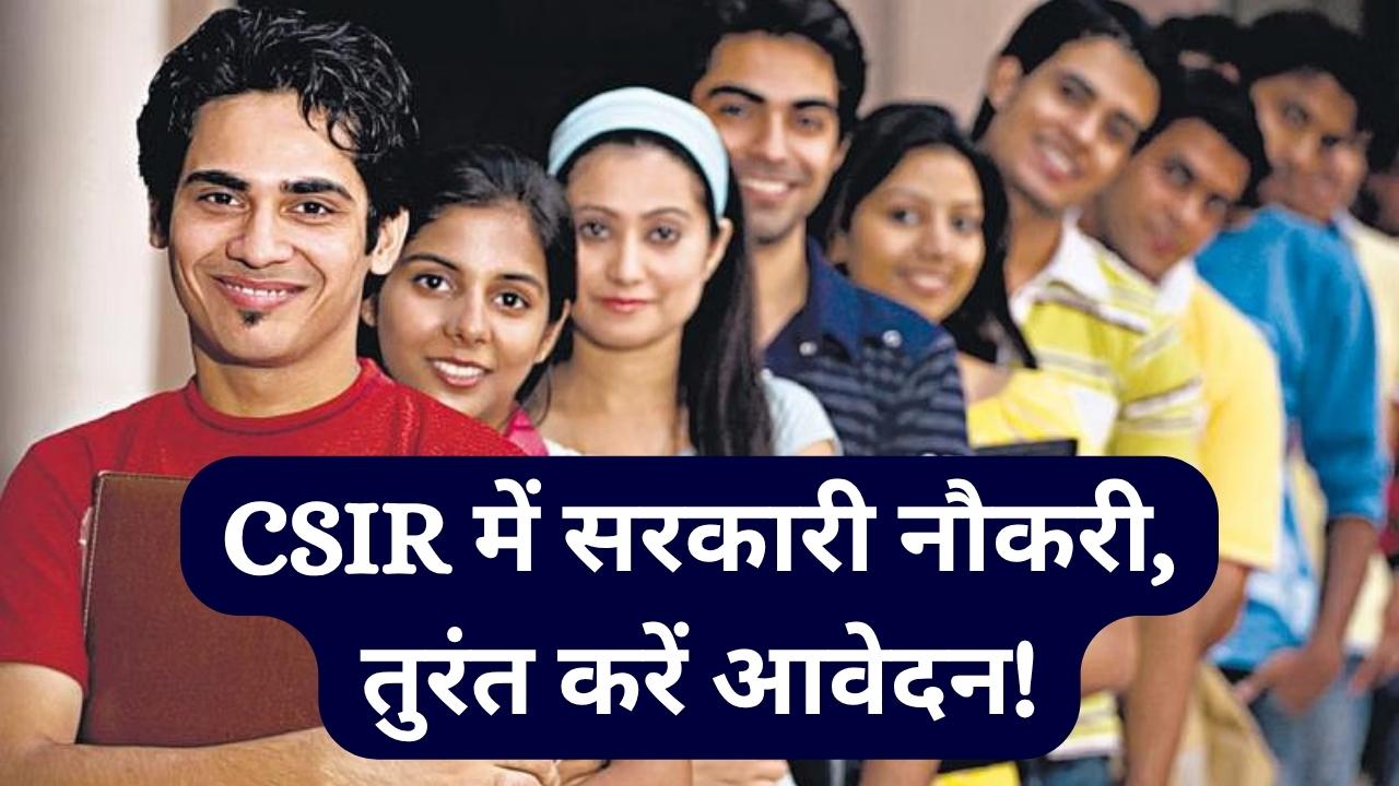 सरकारी नौकरी का बड़ा मौका! CSIR में इन पदों पर शुरू हुई भर्ती, युवा तुरंत करें आवेदन