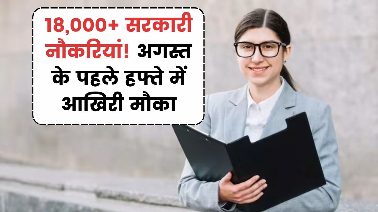 Sarkari Naukri: अगस्त के पहले हफ्ते में 18,000 से ज्यादा पदों पर भर्ती! जल्द करें आवेदन, जानें सभी डिटेल्स