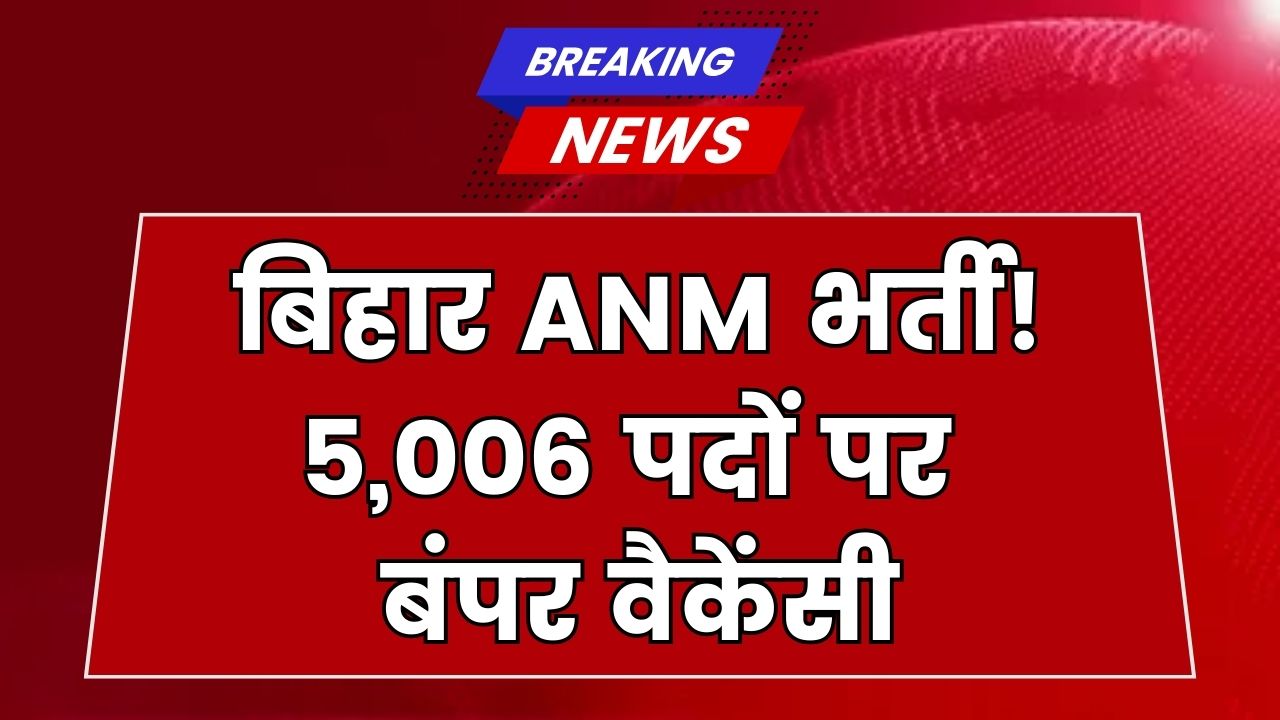 Bihar ANM Vacancy 2025: 5,006 पदों पर निकली भर्ती, जानें योग्यता, सैलरी और सेलेक्शन प्रोसेस