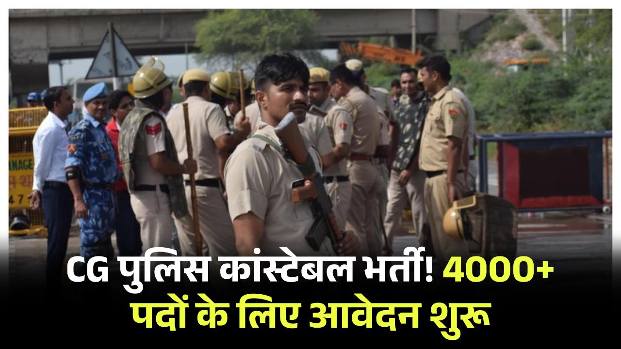 CG Police Constable Recruitment 2025: 4000+ पदों पर भर्ती के लिए आवेदन शुरू, जानें एग्जाम डेट और पूरी डिटेल
