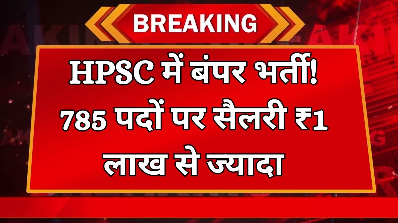 HPSC Sarkari Naukri 2025: हरियाणा HPSC में 785 पदों पर निकाली भर्ती, सैलरी ₹1 लाख से ज्यादा
