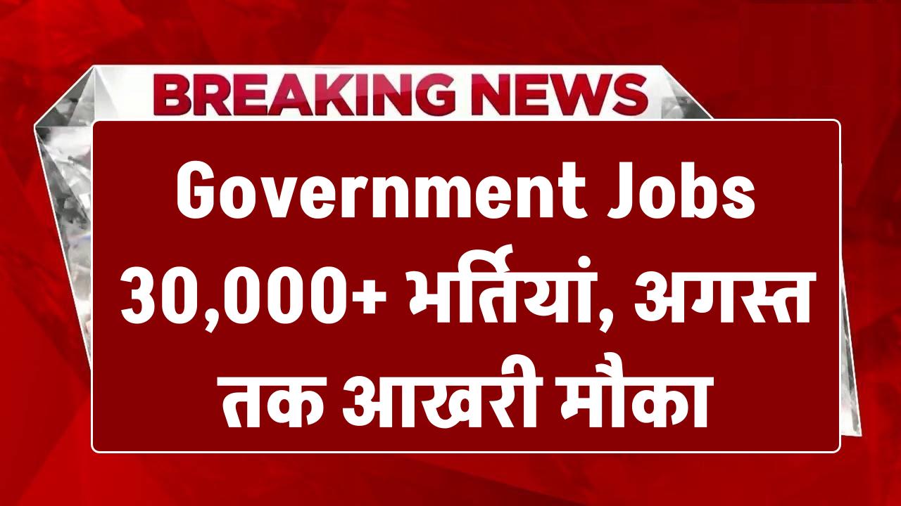 Government Jobs: 30,000 से ज्यादा सरकारी भर्तियां! अगस्त तक मौका, जानें पूरी डिटेल