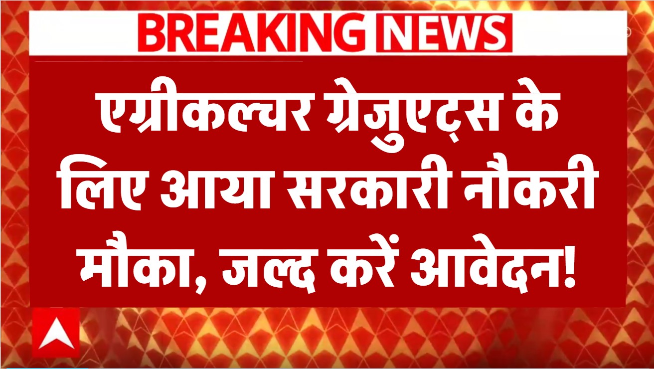 एग्रीकल्चर ग्रेजुएट्स के लिए आया सरकारी नौकरी मौका, जल्द करें आवेदन!
