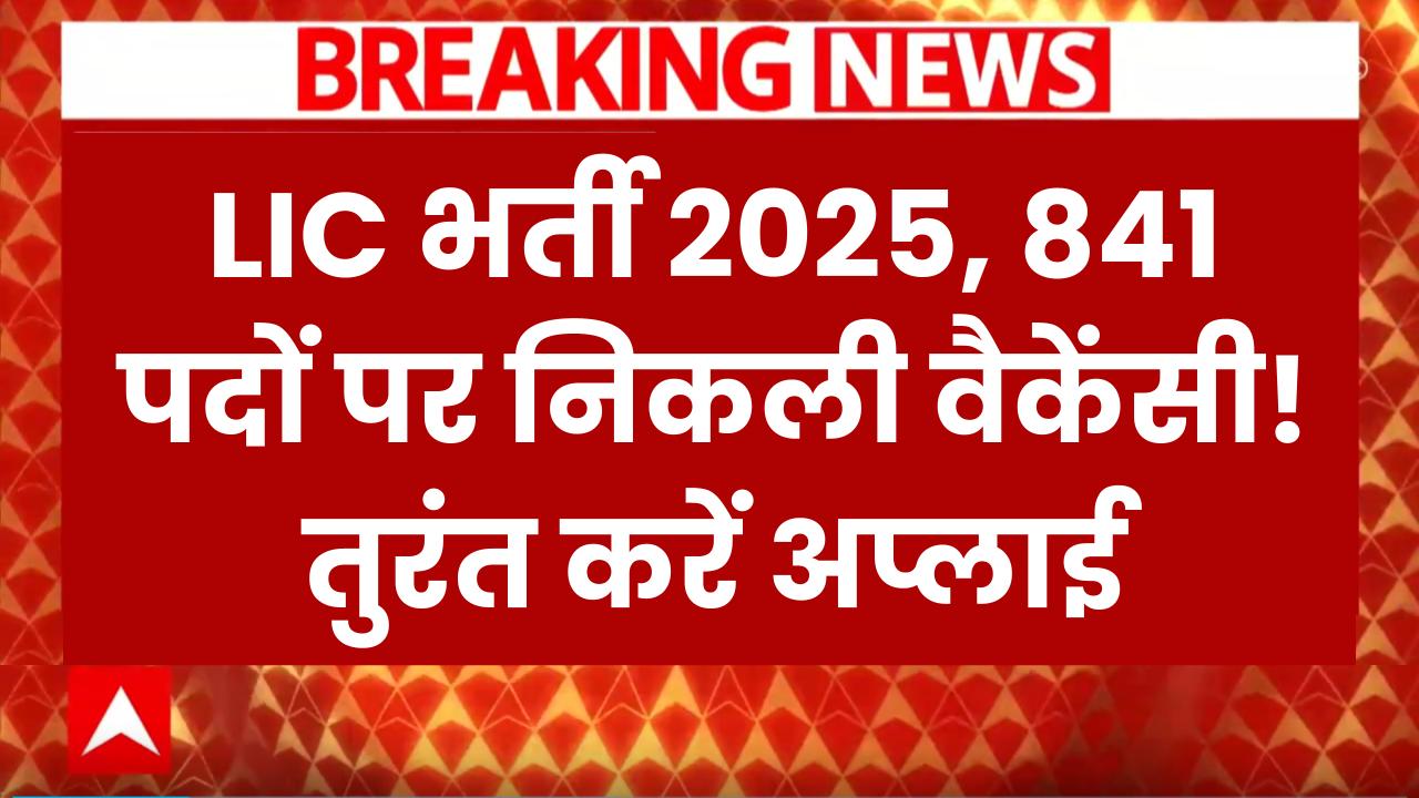 LIC में निकली 841 बंपर भर्तियां! सरकारी नौकरी पाने का सुनहरा मौका, तुरंत करें अप्लाई